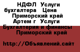 3-НДФЛ, Услуги бухгалтера › Цена ­ 500 - Приморский край, Артем г. Услуги » Бухгалтерия и финансы   . Приморский край